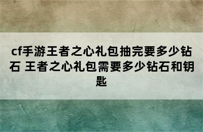 cf手游王者之心礼包抽完要多少钻石 王者之心礼包需要多少钻石和钥匙